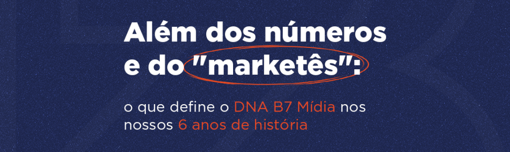 Além dos números e do "marketês": o que define o DNA B7 Mídia nos nossos 6 anos de história
